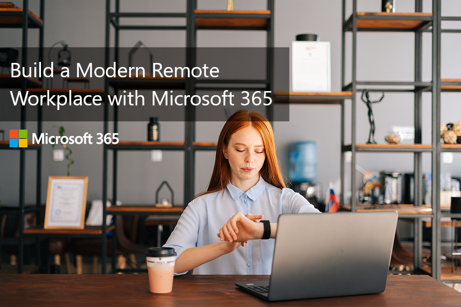 Microsoft 365 Can Help You Build A Modern Remote Workplace